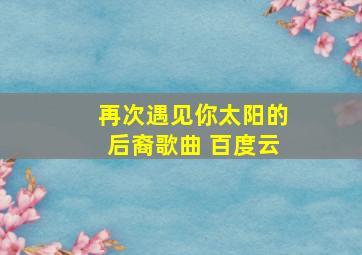 再次遇见你太阳的后裔歌曲 百度云